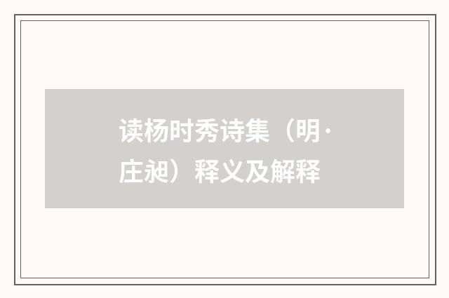 读杨时秀诗集（明·庄昶）释义及解释