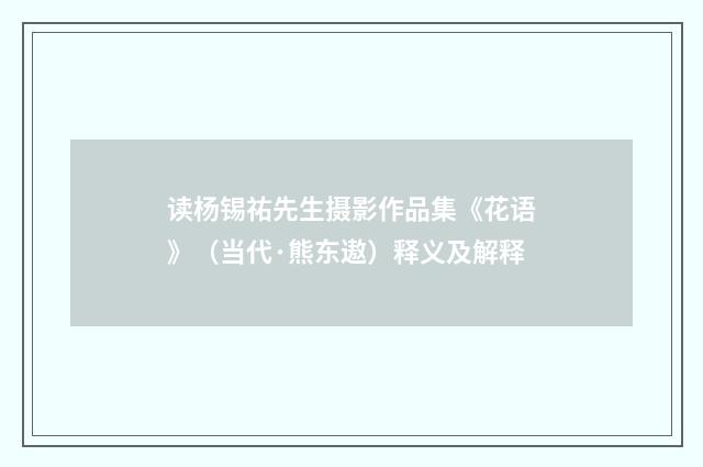 读杨锡祐先生摄影作品集《花语》（当代·熊东遨）释义及解释
