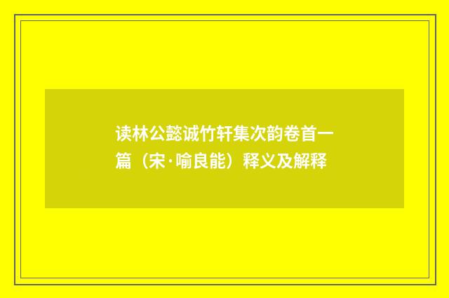 读林公懿诚竹轩集次韵卷首一篇（宋·喻良能）释义及解释
