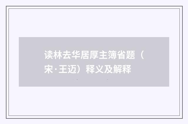 读林去华居厚主簿省题（宋·王迈）释义及解释