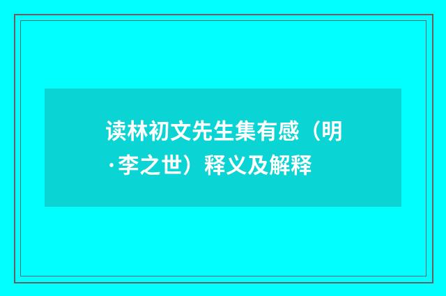 读林初文先生集有感（明·李之世）释义及解释