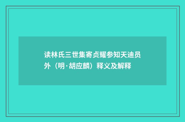 读林氏三世集寄贞耀参知天迪员外（明·胡应麟）释义及解释