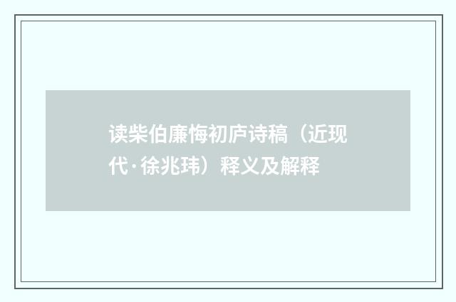 读柴伯廉悔初庐诗稿（近现代·徐兆玮）释义及解释