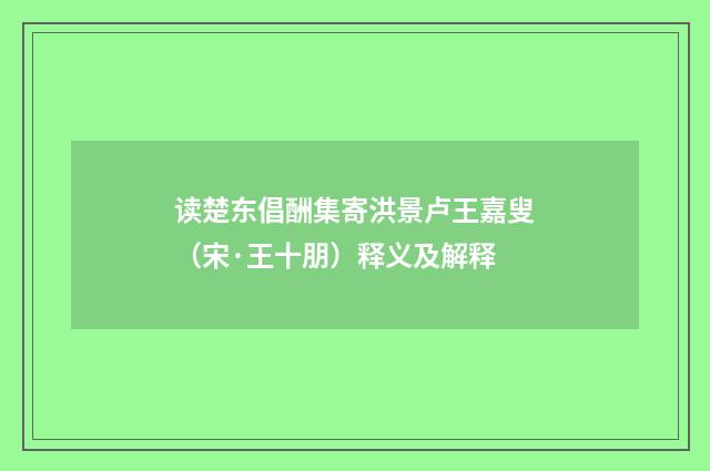 读楚东倡酬集寄洪景卢王嘉叟（宋·王十朋）释义及解释