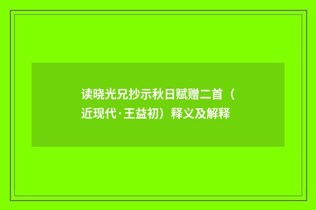 读晓光兄抄示秋日赋赠二首（近现代·王益初）释义及解释