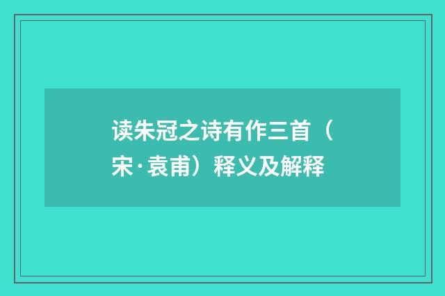 读朱冠之诗有作三首（宋·袁甫）释义及解释