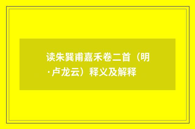 读朱巽甫嘉禾卷二首（明·卢龙云）释义及解释