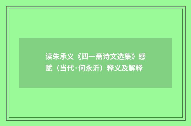 读朱承义《四一斋诗文选集》感赋（当代·何永沂）释义及解释