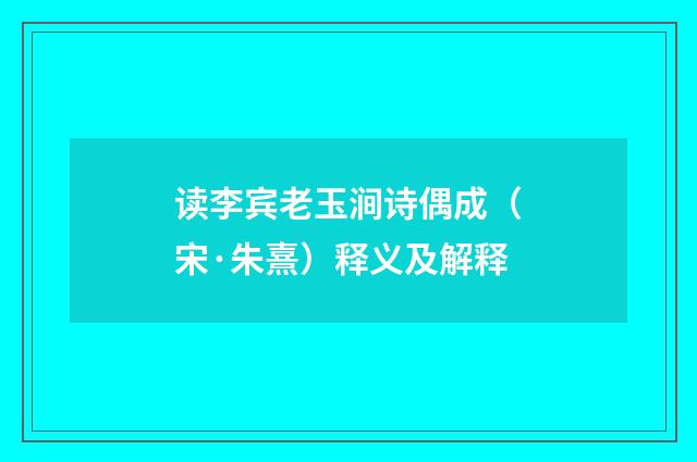 读李宾老玉涧诗偶成（宋·朱熹）释义及解释