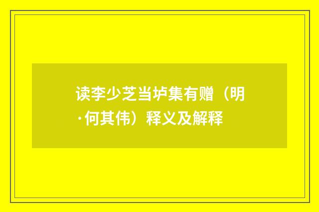 读李少芝当垆集有赠（明·何其伟）释义及解释