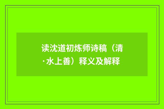 读沈道初炼师诗稿（清·水上善）释义及解释