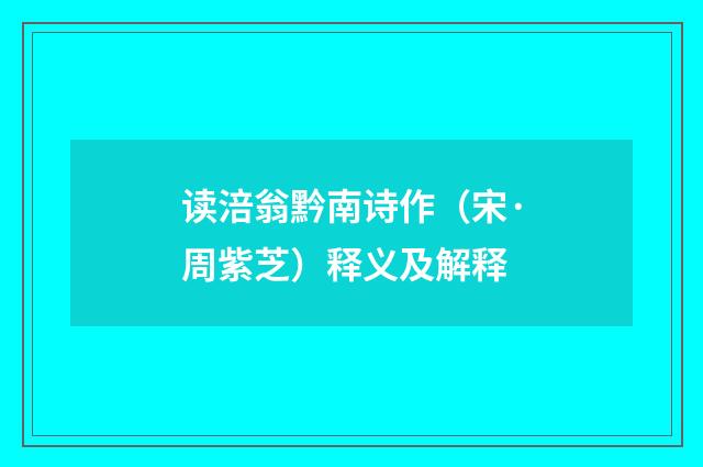 读涪翁黔南诗作（宋·周紫芝）释义及解释