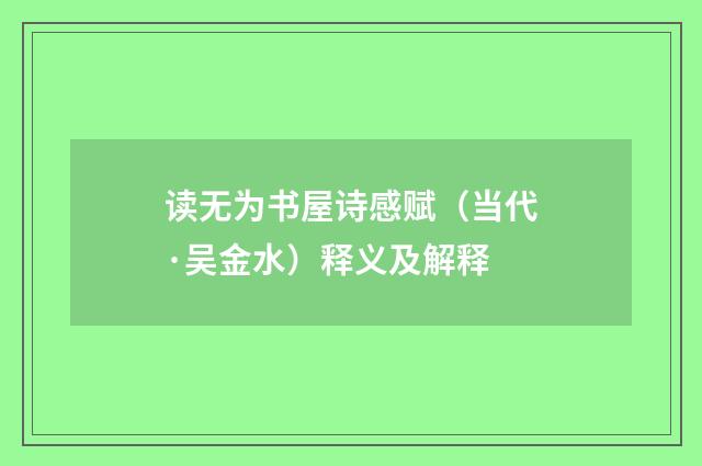 读无为书屋诗感赋（当代·吴金水）释义及解释