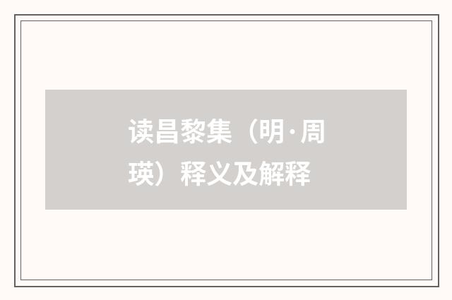 读昌黎集（明·周瑛）释义及解释