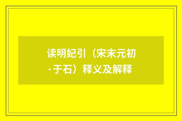 读明妃引（宋末元初·于石）释义及解释