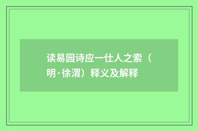读易园诗应一仕人之索（明·徐渭）释义及解释