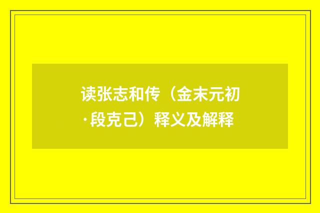 读张志和传（金末元初·段克己）释义及解释