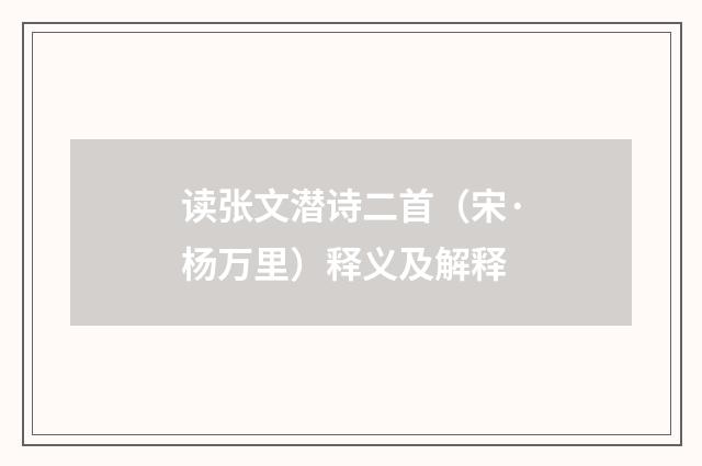 读张文潜诗二首（宋·杨万里）释义及解释
