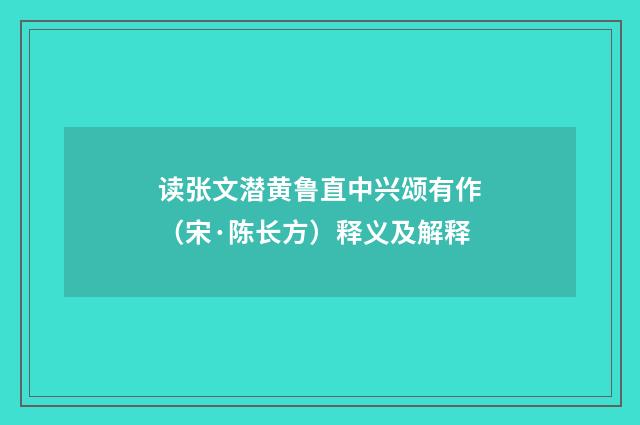 读张文潜黄鲁直中兴颂有作（宋·陈长方）释义及解释