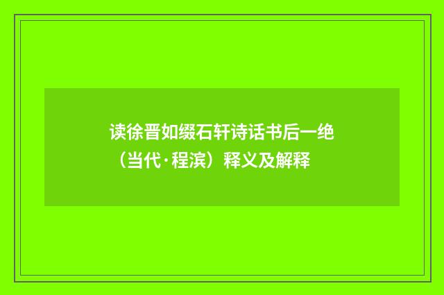 读徐晋如缀石轩诗话书后一绝（当代·程滨）释义及解释