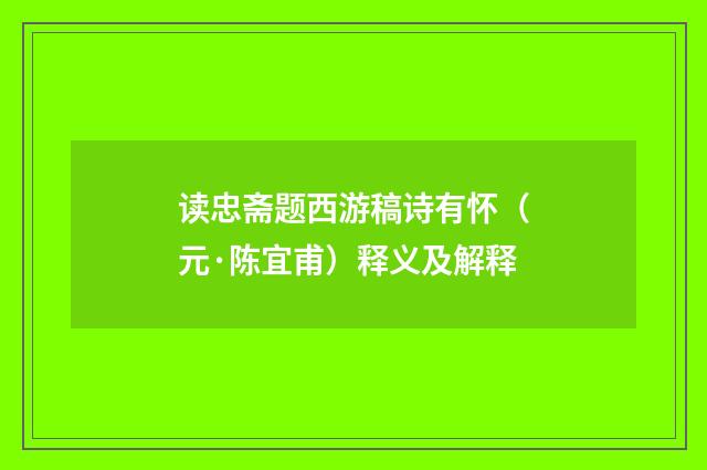 读忠斋题西游稿诗有怀（元·陈宜甫）释义及解释