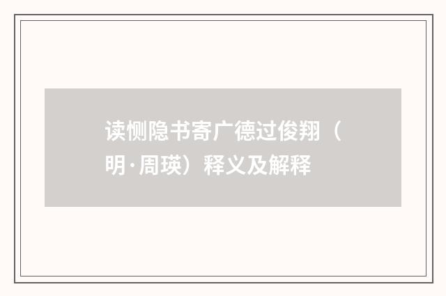 读恻隐书寄广德过俊翔（明·周瑛）释义及解释