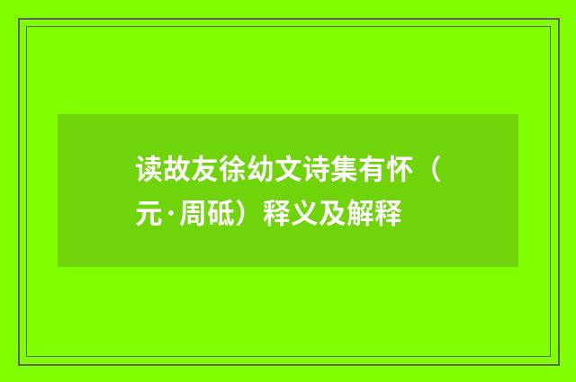 读故友徐幼文诗集有怀（元·周砥）释义及解释