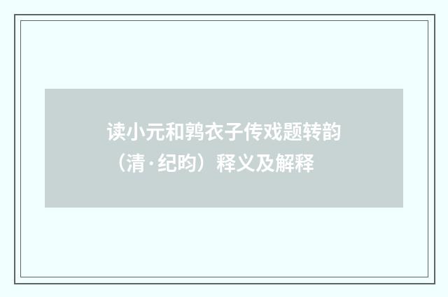 读小元和鹑衣子传戏题转韵（清·纪昀）释义及解释