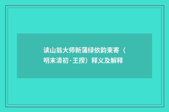 读山翁大师新蒲绿依韵柬寄（明末清初·王揆）释义及解释
