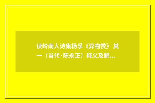 读岭南人诗集杨孚《异物赞》 其一（当代·陈永正）释义及解释