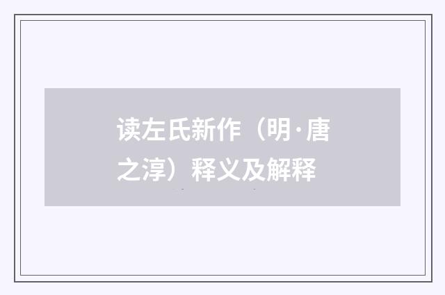 读左氏新作（明·唐之淳）释义及解释