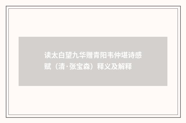 读太白望九华赠青阳韦仲堪诗感赋（清·张宝森）释义及解释