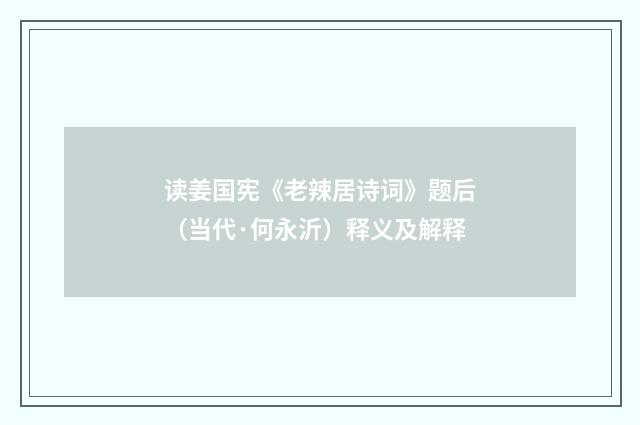 读姜国宪《老辣居诗词》题后（当代·何永沂）释义及解释