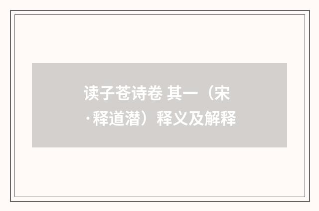 读子苍诗卷 其一（宋·释道潜）释义及解释