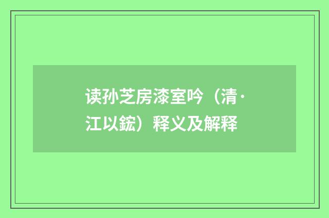 读孙芝房漆室吟（清·江以鋐）释义及解释