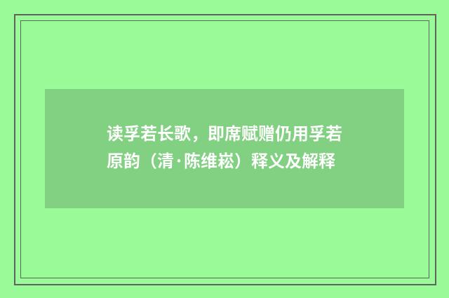 读孚若长歌，即席赋赠仍用孚若原韵（清·陈维崧）释义及解释