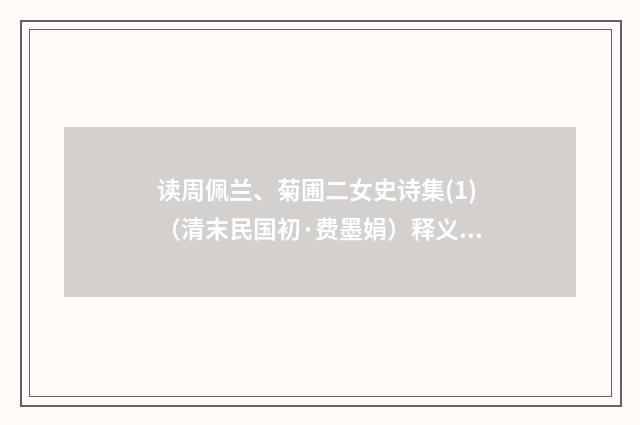 读周佩兰、菊圃二女史诗集(1)（清末民国初·费墨娟）释义及解释