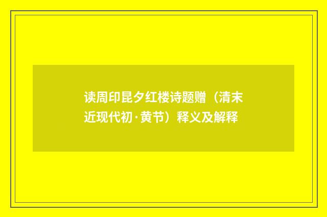 读周印昆夕红楼诗题赠（清末近现代初·黄节）释义及解释