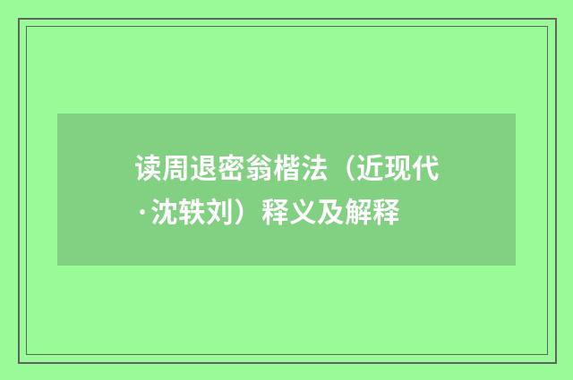 读周退密翁楷法（近现代·沈轶刘）释义及解释