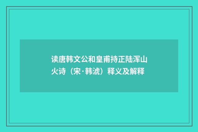 读唐韩文公和皇甫持正陆浑山火诗（宋·韩淲）释义及解释
