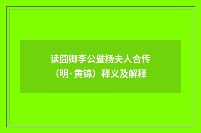 读囧卿李公暨杨夫人合传（明·黄锦）释义及解释