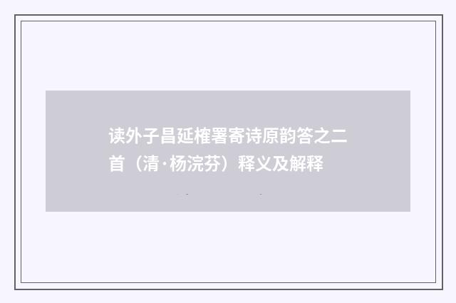 读外子昌延榷署寄诗原韵答之二首（清·杨浣芬）释义及解释