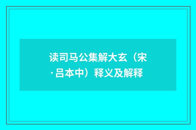 读司马公集解大玄（宋·吕本中）释义及解释