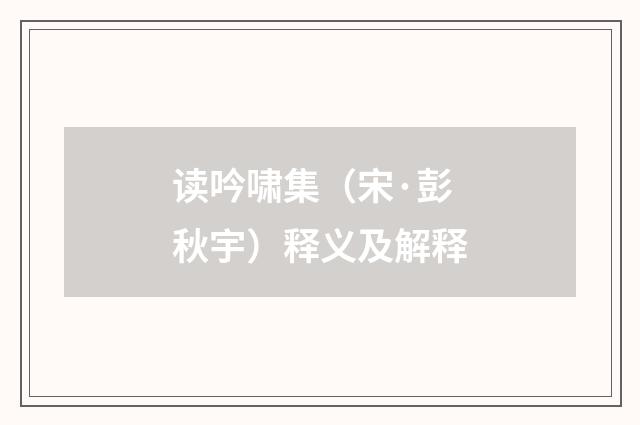 读吟啸集（宋·彭秋宇）释义及解释