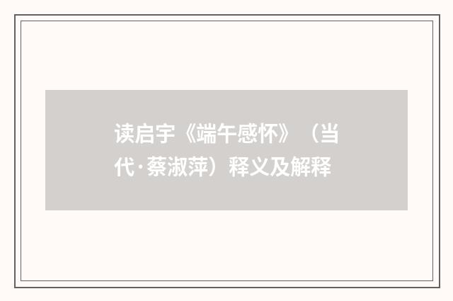 读启宇《端午感怀》（当代·蔡淑萍）释义及解释