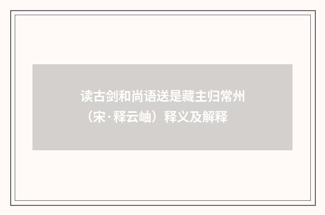 读古剑和尚语送是藏主归常州（宋·释云岫）释义及解释