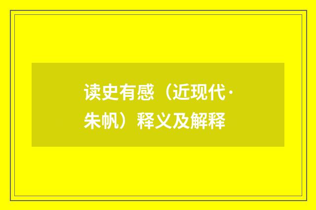读史有感（近现代·朱帆）释义及解释