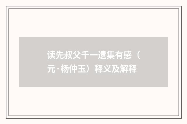 读先叔父千一遗集有感（元·杨仲玉）释义及解释