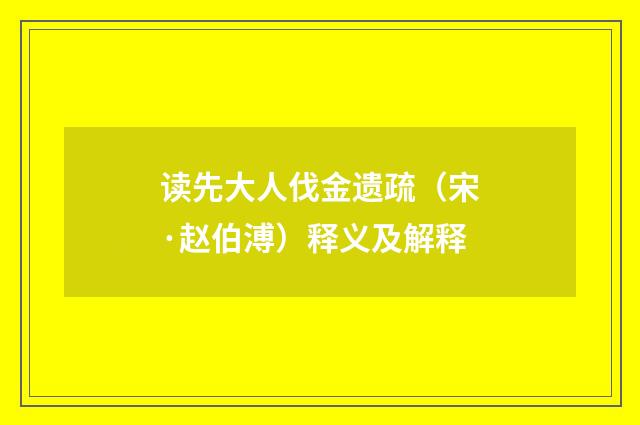 读先大人伐金遗疏（宋·赵伯溥）释义及解释