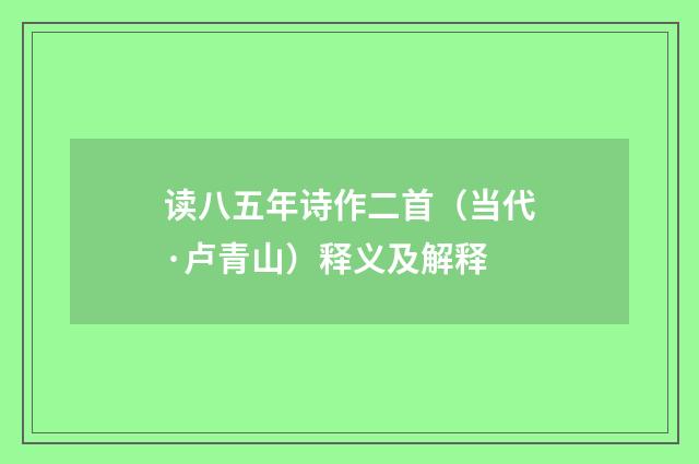 读八五年诗作二首（当代·卢青山）释义及解释
